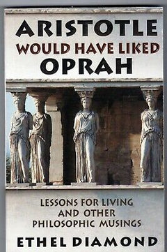 Aristotle Would Have Liked Oprah - Lessons for Living and Other Philosophic Musings - Ethel Diamond