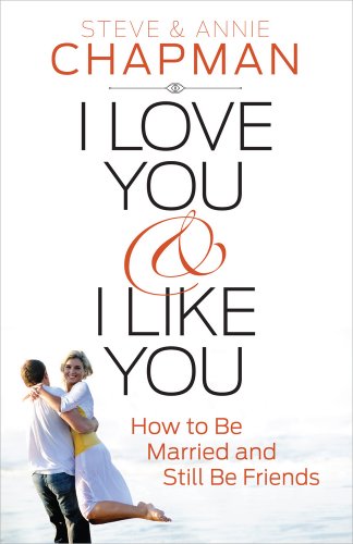 I Love You and I Like You: How to Be Married and Still Be Friends Steve Chapman, Annie Chapman
