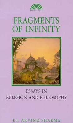 Fragments of Infinity: Essays in Religion and Philosophy: a Festschrift in Honour of Professor Huston Smith - Arvind Sharma