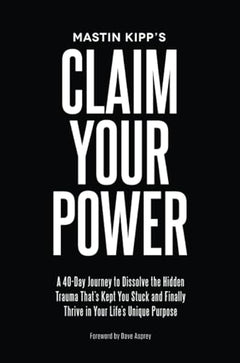 Claim Your Power: A 40-Day Journey to Dissolve the Hidden Blocks That Keep You Stuck and Finally Thrive in Your Life's Unique Purpose - Mastin Kipp