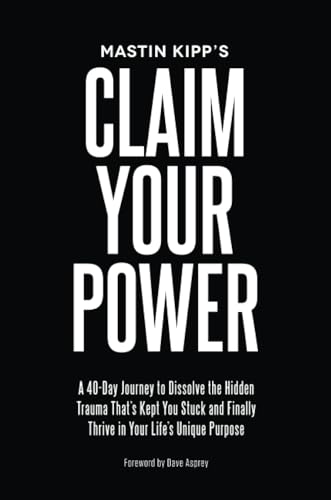 Claim Your Power: A 40-Day Journey to Dissolve the Hidden Blocks That Keep You Stuck and Finally Thrive in Your Life's Unique Purpose - Mastin Kipp