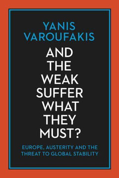 And the Weak Suffer What They Must? Europe, Austerity and the Threat to Global Stability - Yanis Varoufakis