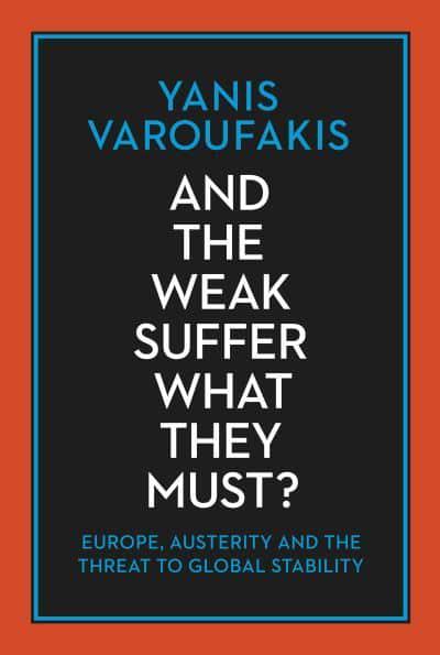 And the Weak Suffer What They Must? Europe, Austerity and the Threat to Global Stability - Yanis Varoufakis