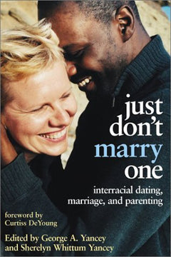 Just Don't Marry One: Interracial Dating, Marriage, and Parenting - George A. Yancey & Sherelyn Whittum Yancey