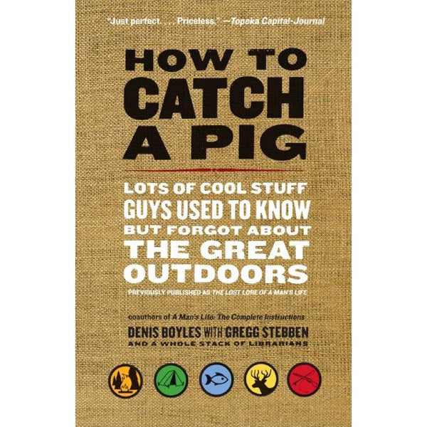 How to Catch a Pig Lots of Cool Stuff Guys Used to Know but Forgot About the Great Outdoors Denis Boyles