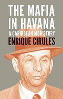 The Mafia in Havana: A Caribbean Mob Story - Enrique Cirules