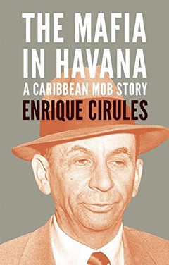 The Mafia in Havana: A Caribbean Mob Story - Enrique Cirules
