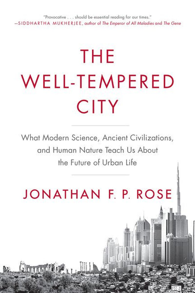 The Well-Tempered City: What Modern Science, Ancient Civilizations, and Human Nature Teach Us About the Future of Urban Life - Jonathan F. P. Rose