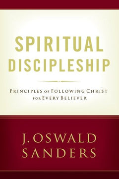 Spiritual Discipleship: Principles of Following Christ for Every Believer - J. Oswald Sanders