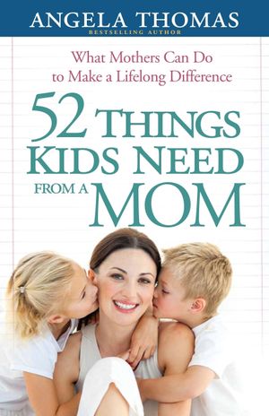 52 Things Kids Need From A Mom - Angela Thomas