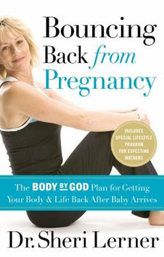 Bouncing Back from Pregnancy: The Body by God Plan for Getting Your Body and Life Back After Baby Arrives - Sheri Lerner
