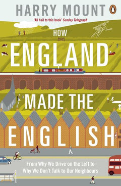 How England Made the English: From why We Drive on the Left to why We Don't Talk to Our Neighbours - Harry Mount