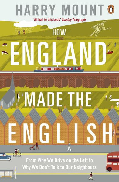 How England Made the English: From why We Drive on the Left to why We Don't Talk to Our Neighbours - Harry Mount