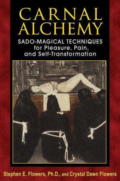 Carnal Alchemy: Sado-Magical Techniques for Pleasure, Pain, and Self-Transformation - Stephen E. Flowers & Crystal Dawn Flowers