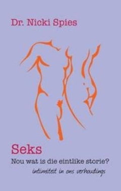 Seks, nou wat is die eintlike storie?: intimiteit in ons verhoudings - Nicoline Spies