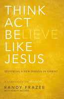 Think, Act, be Like Jesus: Becoming a New Person in Christ - Randy Frazee