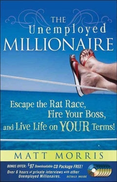 The Unemployed Millionaire: Escape the Rat Race, Fire Your Boss and Live Life on YOUR Terms! - Matt Morris