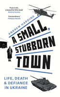 A Small, Stubborn Town: Life, Death and Defiance in Ukraine - Andrew Harding