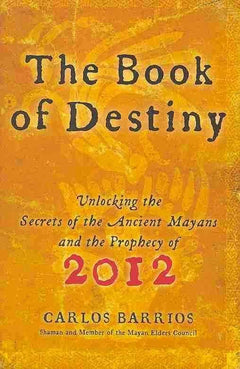 The Book of Destiny: Unlocking the Secrets of the Ancient Mayans and the Prophecy of 2012 - Carlos Barrios