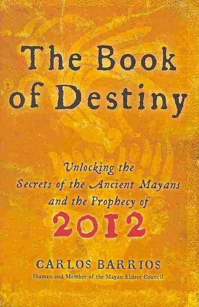 The Book of Destiny: Unlocking the Secrets of the Ancient Mayans and the Prophecy of 2012 - Carlos Barrios