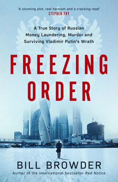 Freezing Order: A True Story of Russian Money Laundering, State-Sponsored Murder and Surviving Vladimir Putin's Wrath - Bill Browder