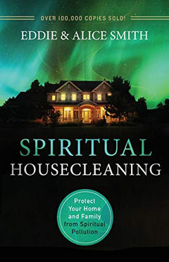 Spiritual Housecleaning: Protect Your Home and Family from Spiritual Pollution - Eddie Smith & Alice Smith