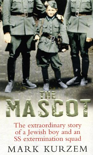 The Mascot: The Extraordinary Story of a Young Jewish Boy and an SS Extermination Squad - Mark Kurzem