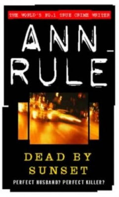 Dead by Sunset: Perfect Husband, Perfect Killer? - Ann Rule