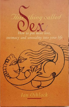 This Thing Called Sex: How to Put More Love, Intimacy and Sensuality Into Your Life - Ian Oshlack