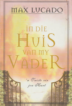 In die huis van my Vader: 'n tuiste vir jou hart - Max Lucado