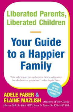 Liberated Parents, Liberated Children: Your Guide to a Happier Family - Adele Faber & Elaine Mazlish