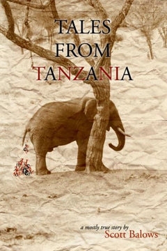 Tales from Tanzania: A Mostly True Story - Scott Balows
