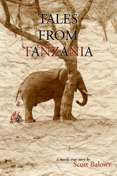 Tales from Tanzania: A Mostly True Story - Scott Balows