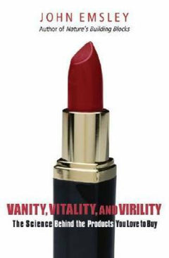 Vanity, Vitality, and Virility The Science Behind the Products You Love to Buy - John Emsley