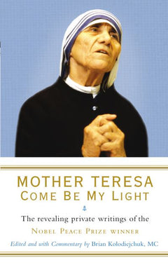 Come be My Light: The Revealing Private Writings of the Nobel Peace Prize Winner - Mother Teresa & Brian Kolodiejchuk