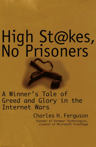 High Stakes, No Prisoners A Winner's Tale of Greed and Glory in the Internet Wars Charles H. Ferguson