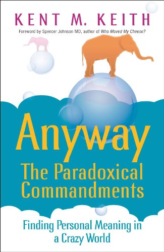 Anyway: The Paradoxical Commandments: Finding Personal Meaning in a Crazy World - Kent M. Keith