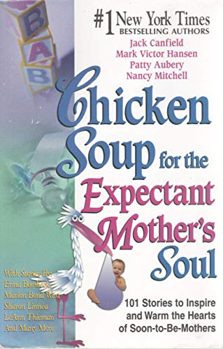 Chicken Soup for the Expectant Mother's Soul: 101 Stories to Inspire and Warm the Hearts of Soon-to-be Mothers - Jack Canfield