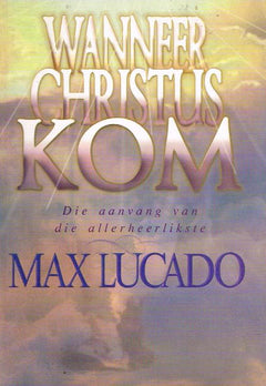Wanneer Christus kom die aanvang van die allerheerlikste - Max Lucado