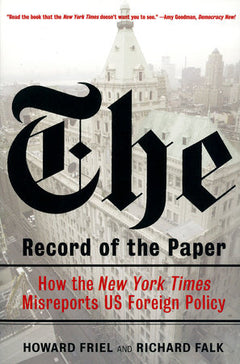 The Record of the Paper: How the New York Times Misreports US Foreign Policy - Howard Friel & Richard Falk