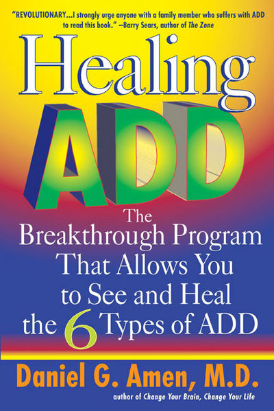 Healing ADD: The Breakthrough Program that Allows You to See and Heal the Six Types of Attention Deficit Disorder - Daniel G. Amen