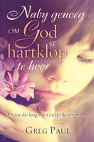 Naby genoeg om God se hartklop te hoor: ervaar die krag van Goddelike intimiteit - Greg Paul