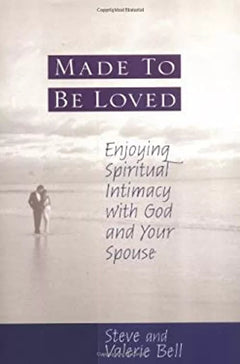 Made to be Loved: Enjoying Spiritual Intimacy with God and Your Spouse - Steve Bell & Valerie Bell