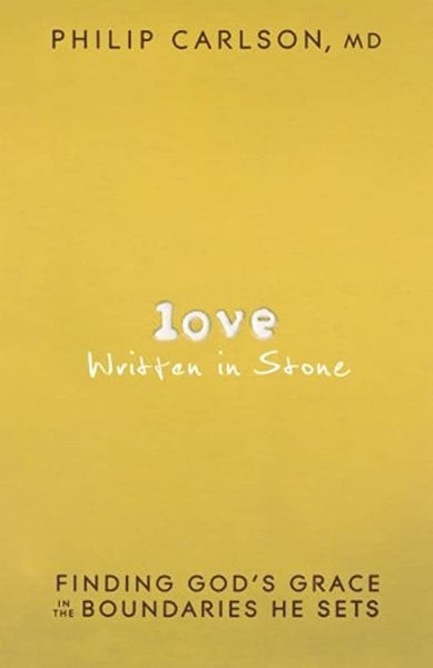 Love Written in Stone: Finding God's Grace in the Boundaries He Sets Philip M. Carlson