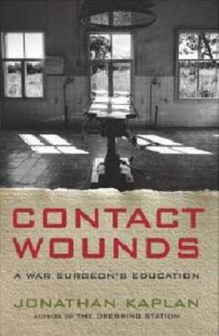 Contact Wounds: A War Surgeon's Education Jonathan Kaplan