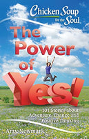 Chicken Soup for the Soul: The Power of Yes!: 101 Stories about Adventure, Change and Positive Thinking - Amy Newmark