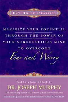 Maximize Your Potential Through the Power of Your Subconscious Mind to Overcome Fear and Worry - Joseph Murphy