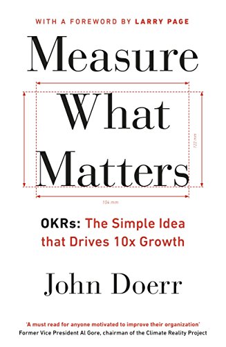 Measure what Matters: OKRs - the Simple Idea that Drives 10x Growth - John Doerr