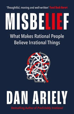 Misbelief: What Makes Rational People Believe Irrational Things - Dan Ariely