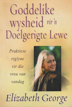 Goddelike wysheid vir 'n Doelgerigte Lewe: Praktiese riglyne vir die vrou van vandag - Elizabeth George